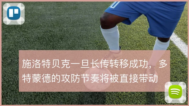 施洛特贝克一旦长传转移成功,多特蒙德的攻防节奏将被直接带动