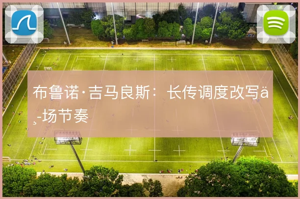 布鲁诺·吉马良斯：长传调度改写中场节奏