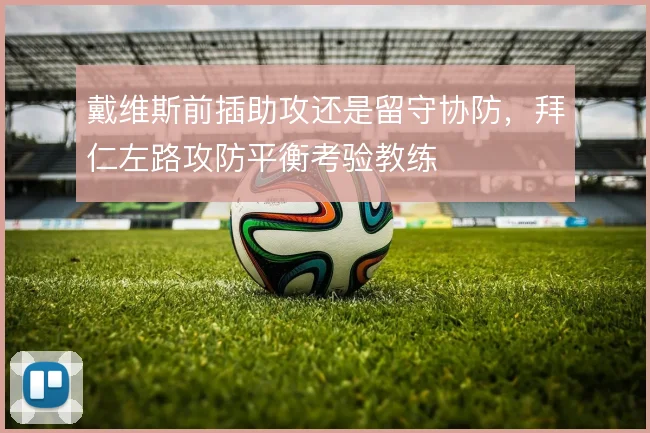 戴维斯前插助攻还是留守协防,拜仁左路攻防平衡考验教练