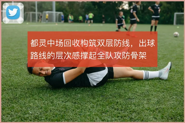 都灵中场回收构筑双层防线，出球路线的层次感撑起全队攻防骨架