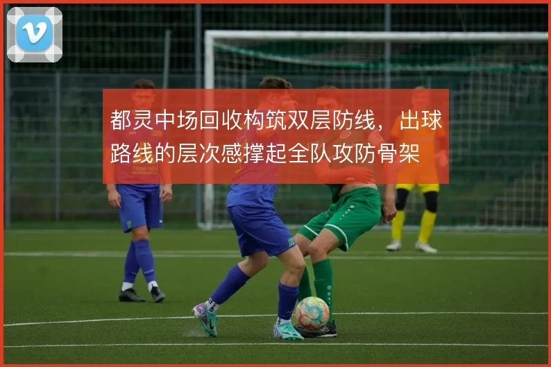 都灵中场回收构筑双层防线，出球路线的层次感撑起全队攻防骨架