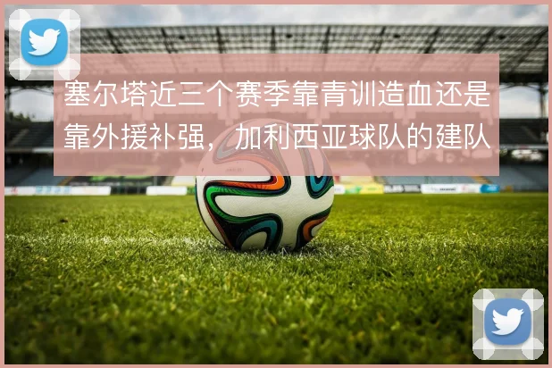 塞尔塔近三个赛季靠青训造血还是靠外援补强,加利西亚球队的建队路线选择
