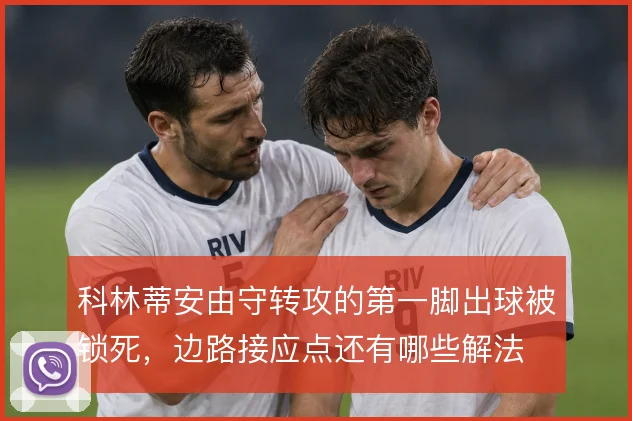 科林蒂安由守转攻的第一脚出球被锁死，边路接应点还有哪些解法