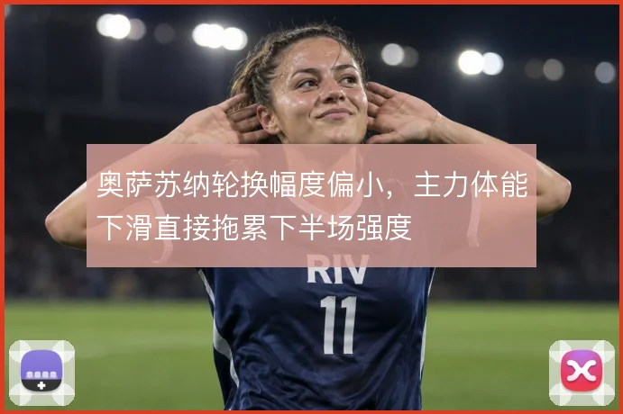 奥萨苏纳轮换幅度偏小，主力体能下滑直接拖累下半场强度