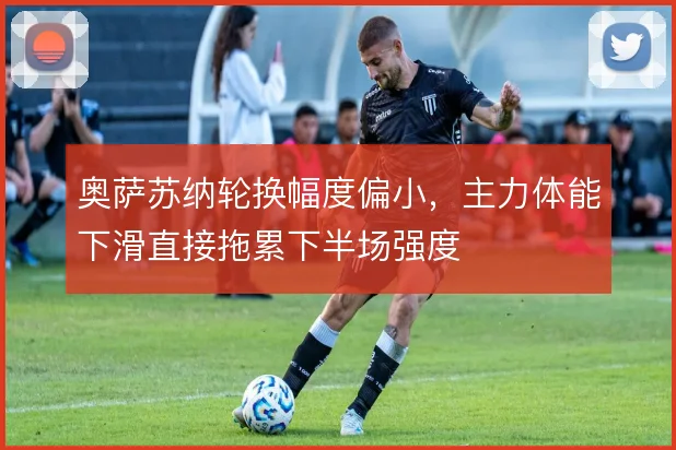 奥萨苏纳轮换幅度偏小，主力体能下滑直接拖累下半场强度