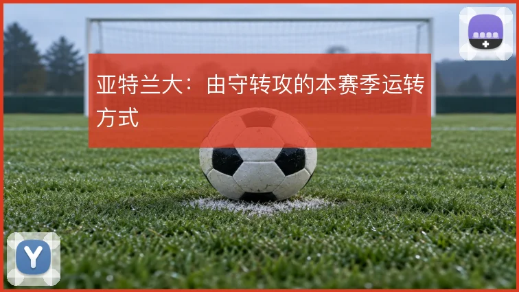 亚特兰大：由守转攻的本赛季运转方式