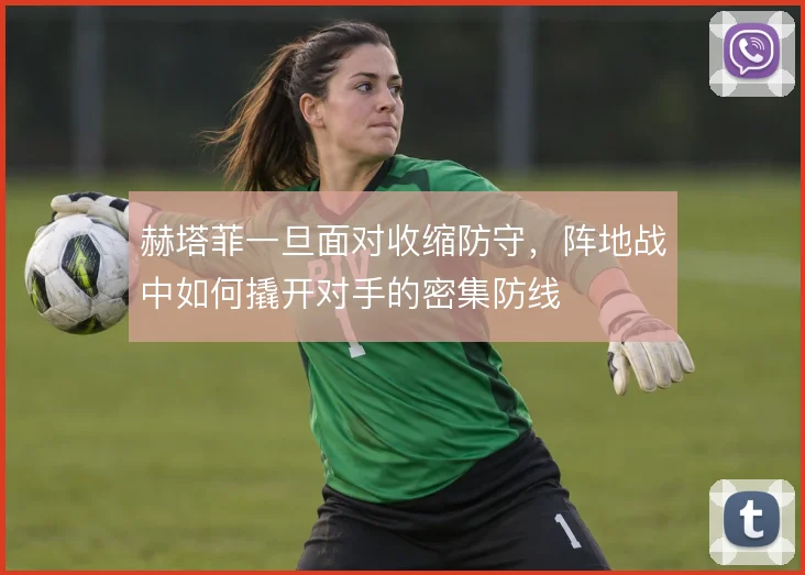 赫塔菲一旦面对收缩防守，阵地战中如何撬开对手的密集防线