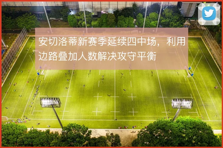 安切洛蒂新赛季延续四中场，利用边路叠加人数解决攻守平衡