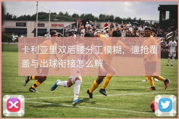 卡利亚里双后腰分工模糊，逼抢覆盖与出球衔接怎么解