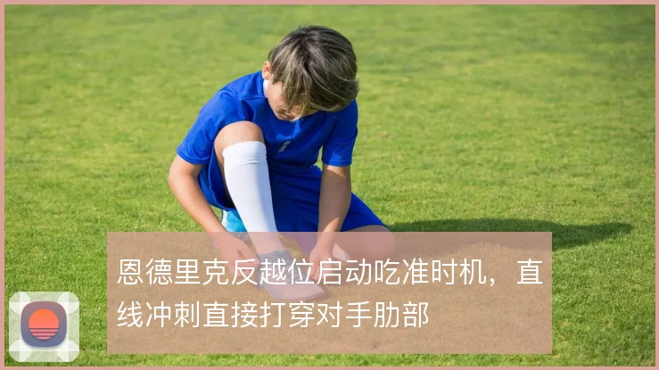 恩德里克反越位启动吃准时机，直线冲刺直接打穿对手肋部