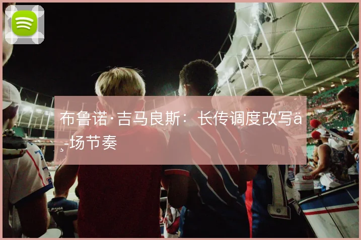 布鲁诺·吉马良斯：长传调度改写中场节奏