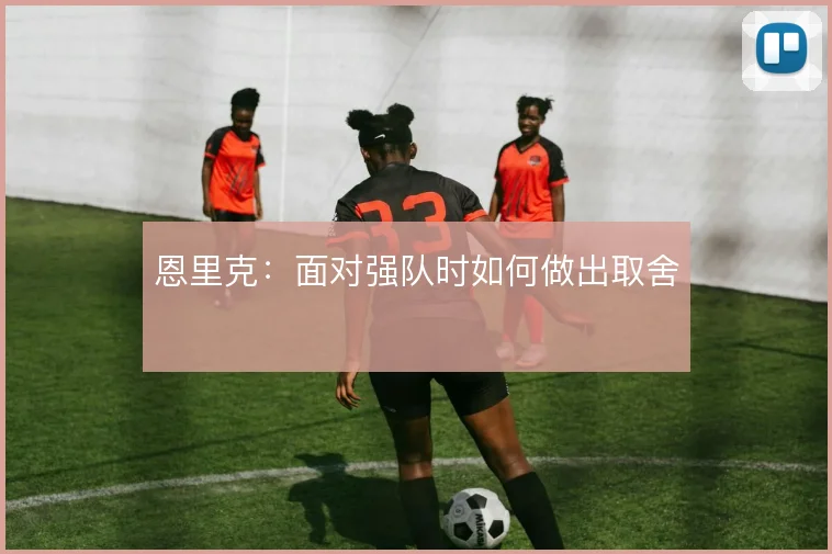 恩里克:面对强队时如何做出取舍