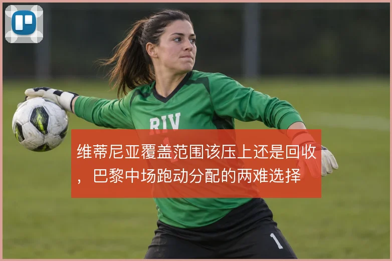 维蒂尼亚覆盖范围该压上还是回收，巴黎中场跑动分配的两难选择
