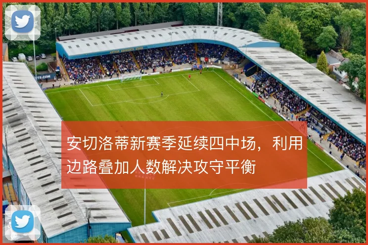 安切洛蒂新赛季延续四中场，利用边路叠加人数解决攻守平衡