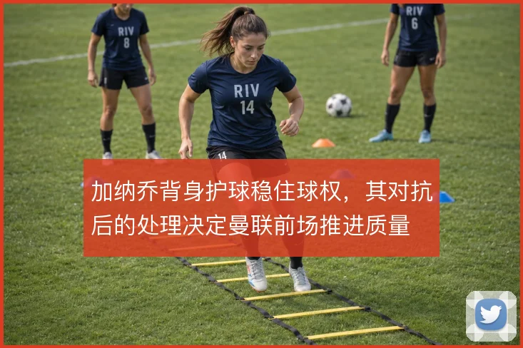 加纳乔背身护球稳住球权,其对抗后的处理决定曼联前场推进质量