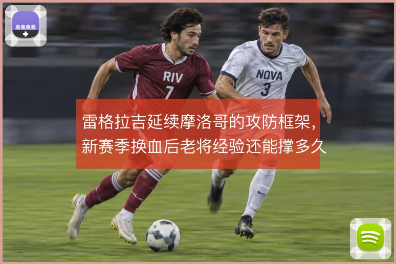 雷格拉吉延续摩洛哥的攻防框架，新赛季换血后老将经验还能撑多久