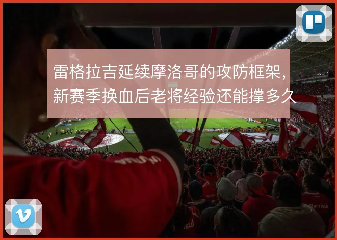 雷格拉吉延续摩洛哥的攻防框架，新赛季换血后老将经验还能撑多久