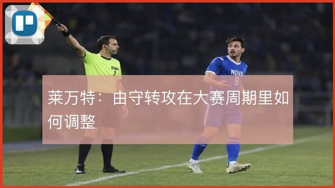 莱万特：由守转攻在大赛周期里如何调整