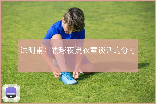 洪明甫：输球夜更衣室谈话的分寸