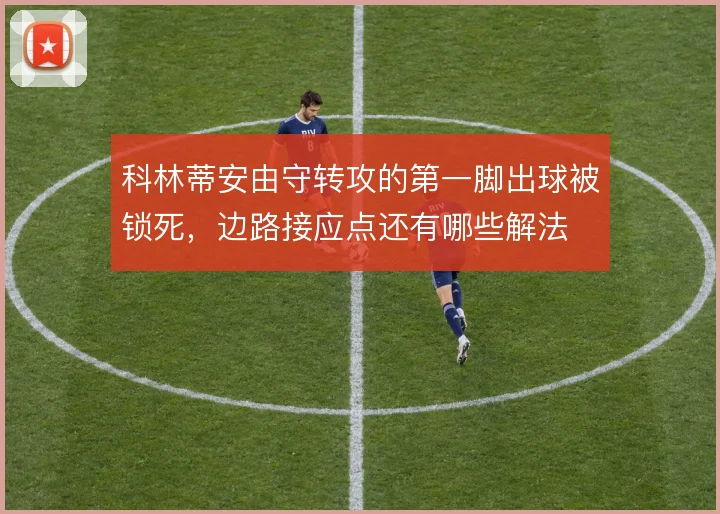 科林蒂安由守转攻的第一脚出球被锁死，边路接应点还有哪些解法